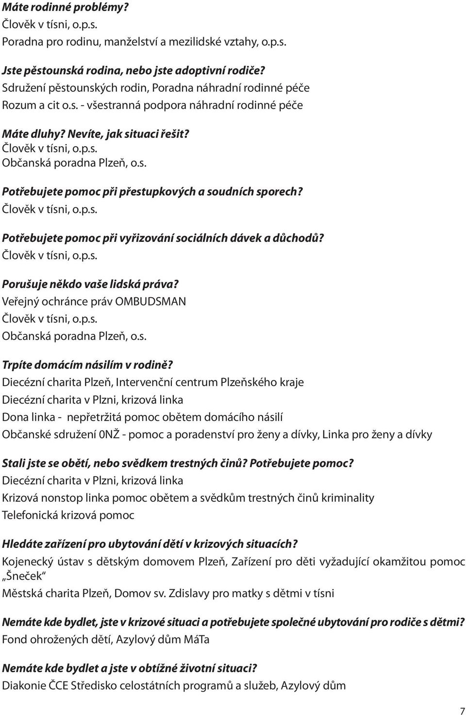 s. Potřebujete pomoc při přestupkových a soudních sporech? Člověk v tísni, o.p.s. Potřebujete pomoc při vyřizování sociálních dávek a důchodů? Člověk v tísni, o.p.s. Porušuje někdo vaše lidská práva?