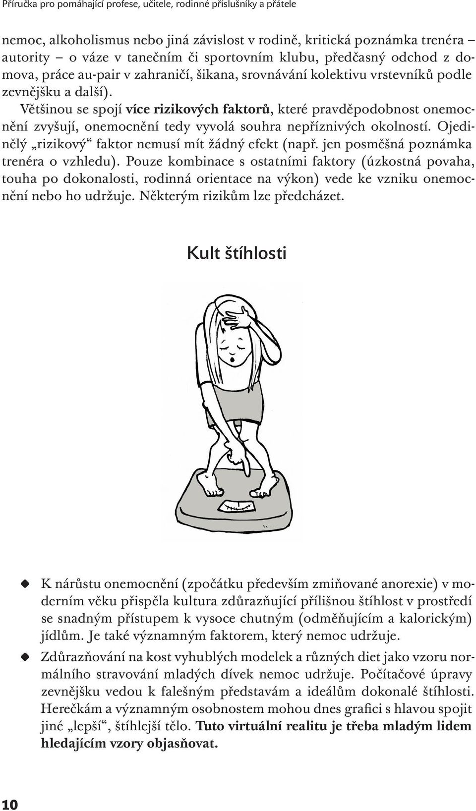 Většinou se spojí více rizikových faktorů, které pravděpodobnost onemocnění zvyšují, onemocnění tedy vyvolá souhra nepříznivých okolností. Ojedinělý rizikový faktor nemusí mít žádný efekt (např.