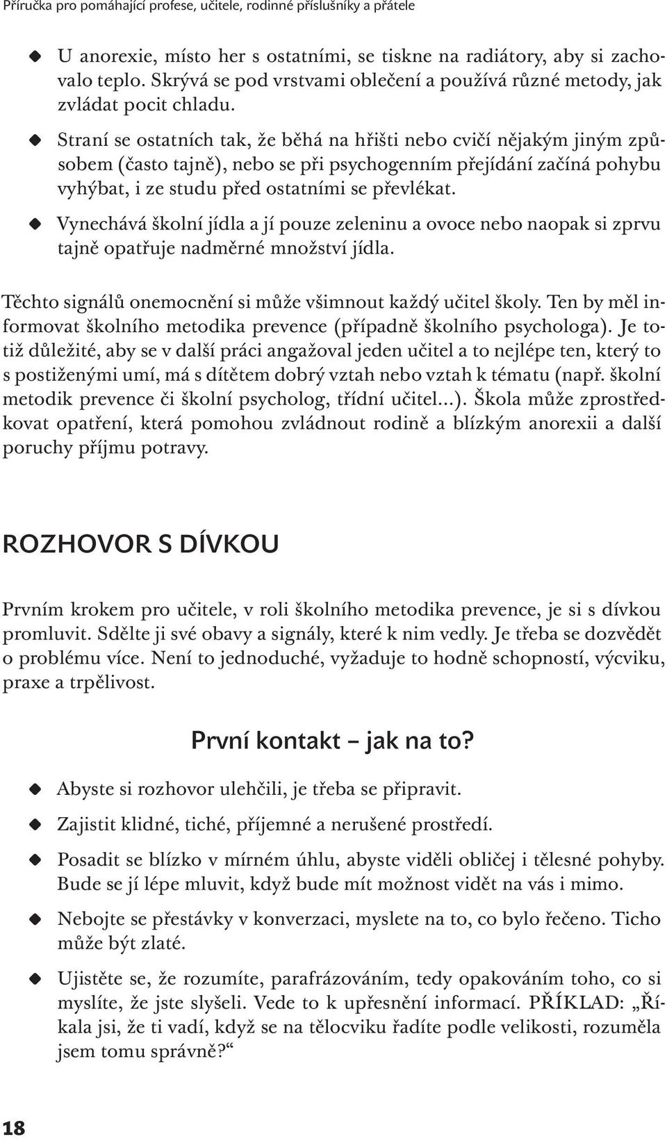 Straní se ostatních tak, že běhá na hřišti nebo cvičí nějakým jiným způsobem (často tajně), nebo se při psychogenním přejídání začíná pohybu vyhýbat, i ze studu před ostatními se převlékat.