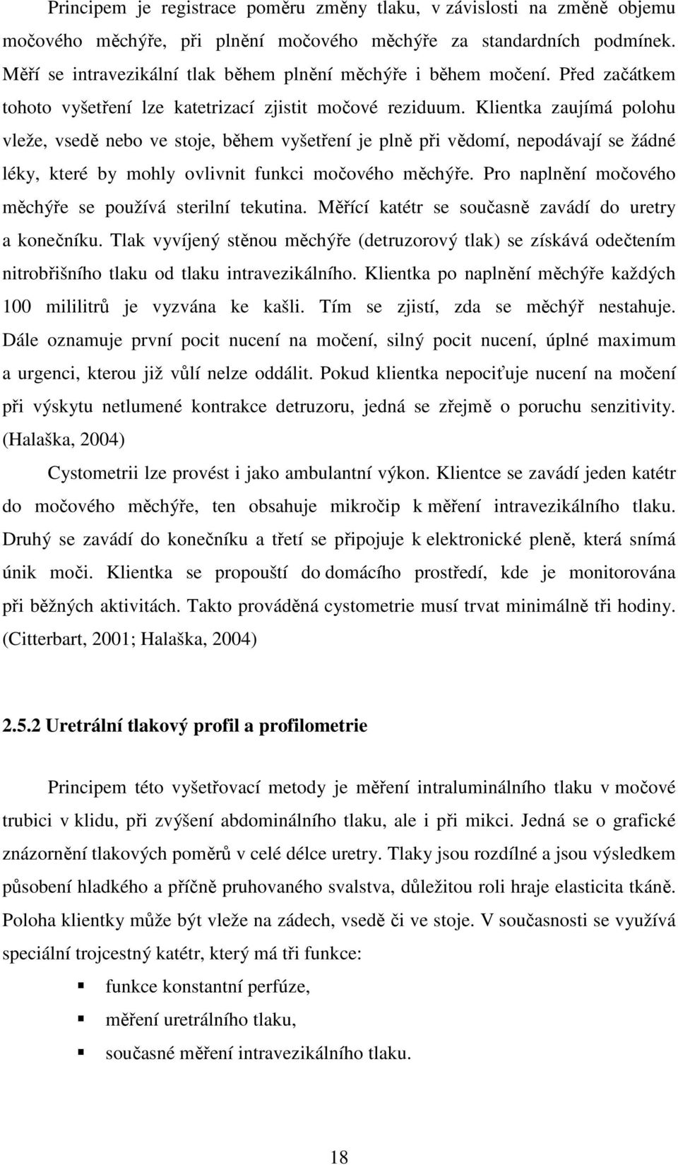 Klientka zaujímá polohu vleže, vsedě nebo ve stoje, během vyšetření je plně při vědomí, nepodávají se žádné léky, které by mohly ovlivnit funkci močového měchýře.