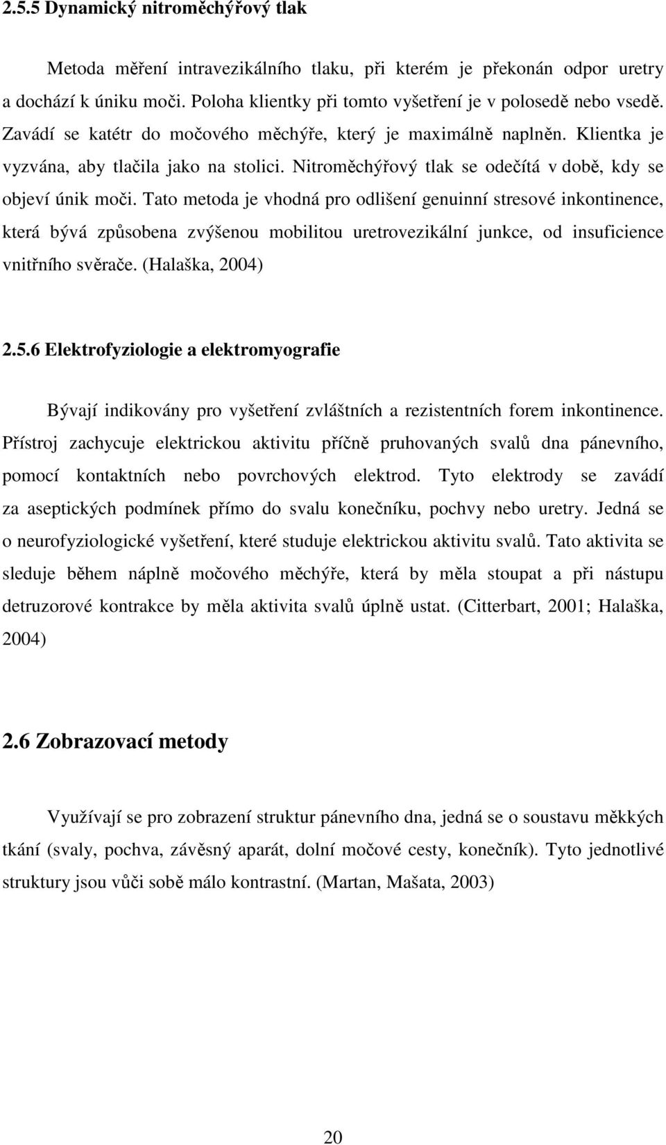 Tato metoda je vhodná pro odlišení genuinní stresové inkontinence, která bývá způsobena zvýšenou mobilitou uretrovezikální junkce, od insuficience vnitřního svěrače. (Halaška, 2004) 2.5.