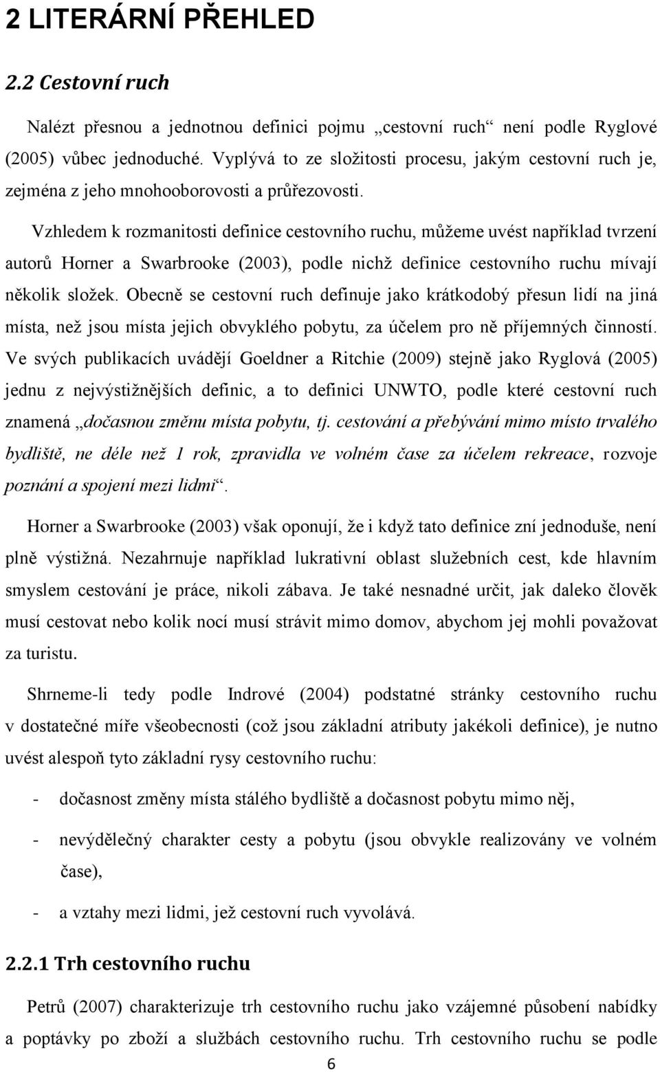 Vzhledem k rozmanitosti definice cestovního ruchu, můžeme uvést například tvrzení autorů Horner a Swarbrooke (2003), podle nichž definice cestovního ruchu mívají několik složek.