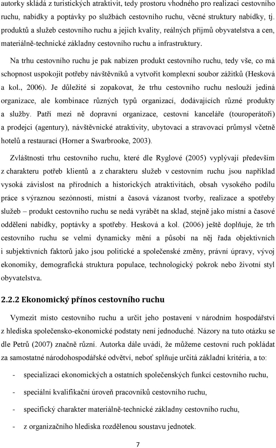 Na trhu cestovního ruchu je pak nabízen produkt cestovního ruchu, tedy vše, co má schopnost uspokojit potřeby návštěvníků a vytvořit komplexní soubor zážitků (Hesková a kol., 2006).