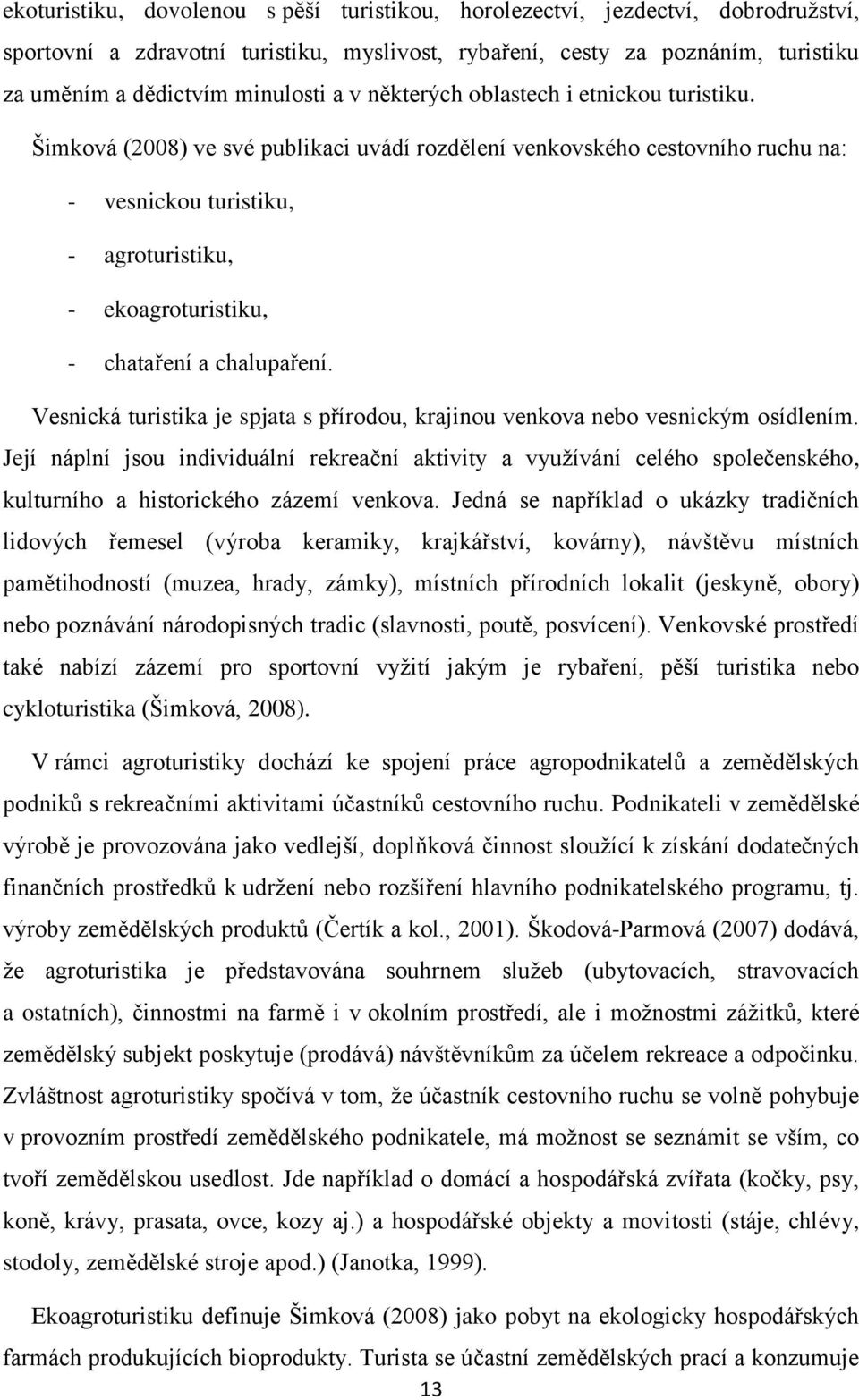 Šimková (2008) ve své publikaci uvádí rozdělení venkovského cestovního ruchu na: - vesnickou turistiku, - agroturistiku, - ekoagroturistiku, - chataření a chalupaření.