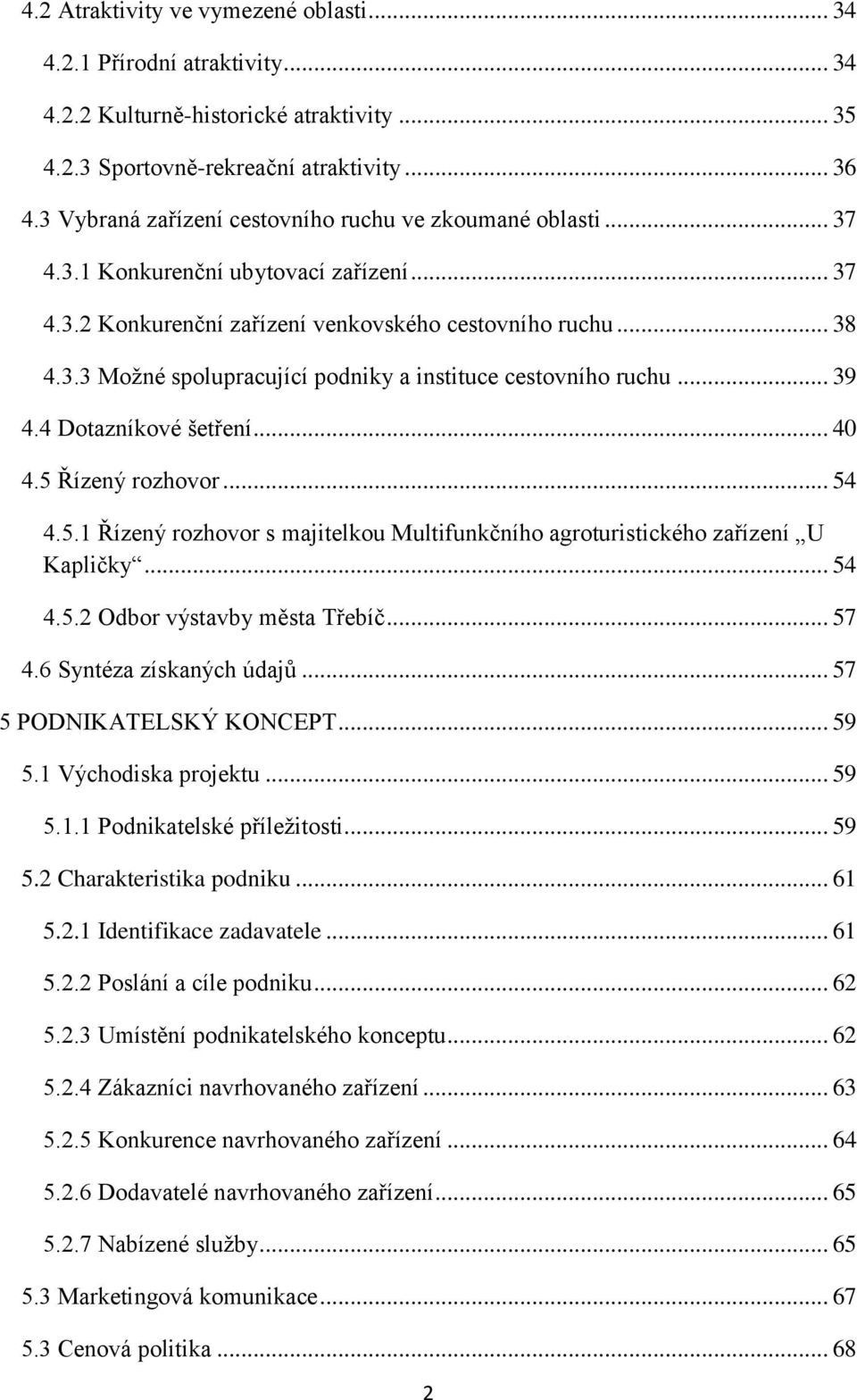 .. 39 4.4 Dotazníkové šetření... 40 4.5 Řízený rozhovor... 54 4.5.1 Řízený rozhovor s majitelkou Multifunkčního agroturistického zařízení U Kapličky... 54 4.5.2 Odbor výstavby města Třebíč... 57 4.