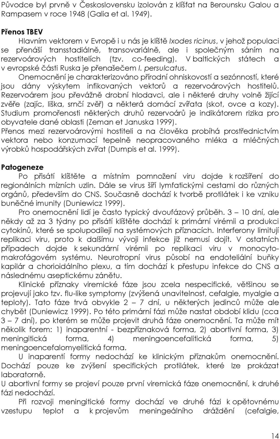 co-feeding). V baltických státech a v evropské části Ruska je přenašečem I. persulcatus.