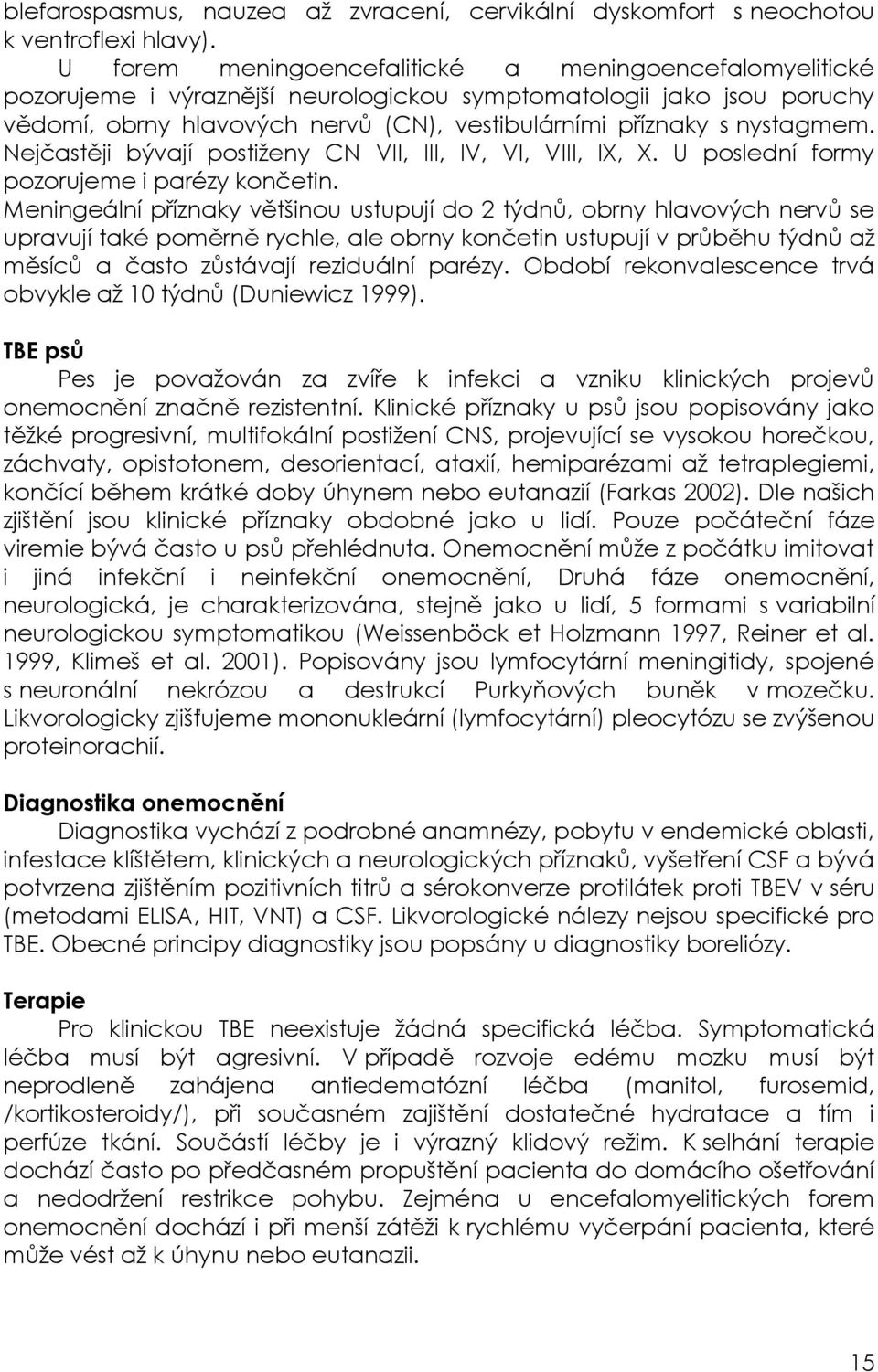 nystagmem. Nejčastěji bývají postiţeny CN VII, III, IV, VI, VIII, IX, X. U poslední formy pozorujeme i parézy končetin.