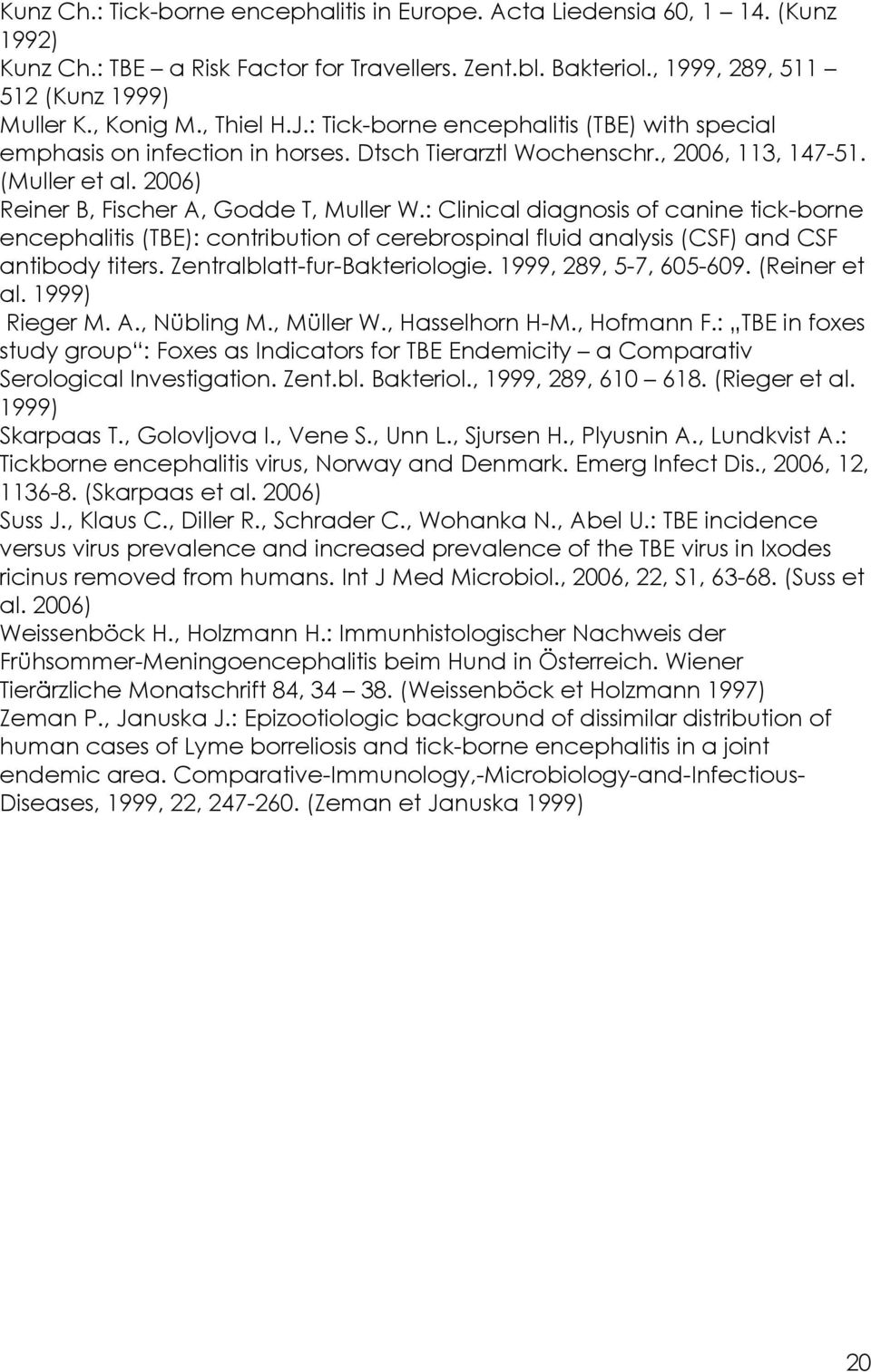 : Clinical diagnosis of canine tick-borne encephalitis (TBE): contribution of cerebrospinal fluid analysis (CSF) and CSF antibody titers. Zentralblatt-fur-Bakteriologie. 1999, 289, 5-7, 605-609.