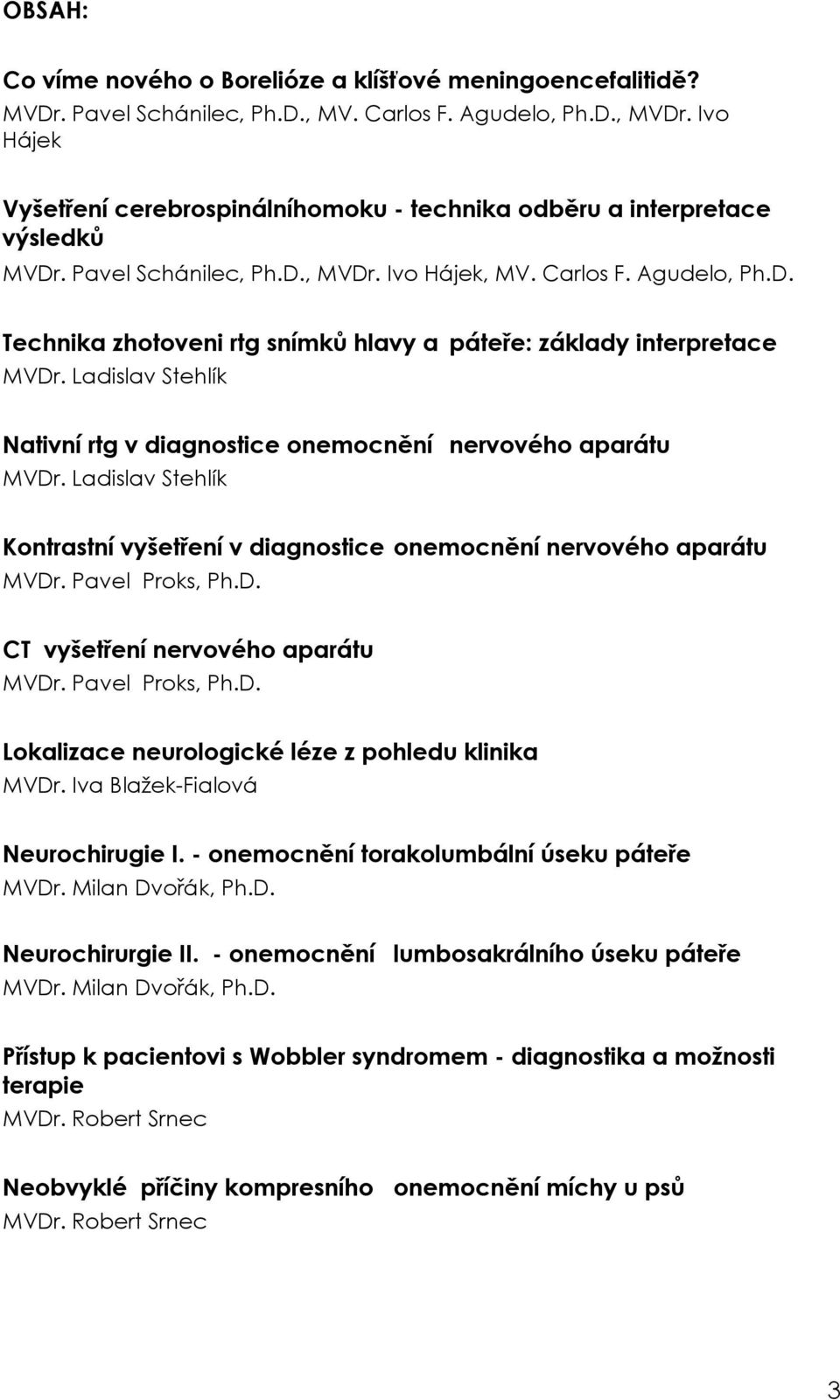 Ladislav Stehlík Nativní rtg v diagnostice onemocnění nervového aparátu MVDr. Ladislav Stehlík Kontrastní vyšetření v diagnostice onemocnění nervového aparátu MVDr. Pavel Proks, Ph.D. CT vyšetření nervového aparátu MVDr.