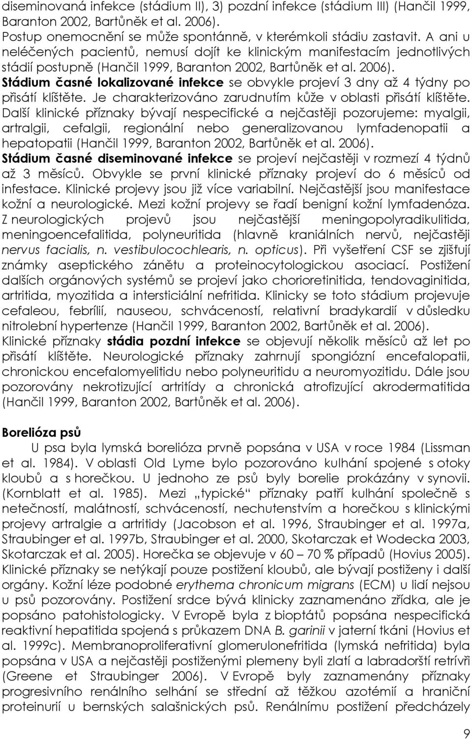 Stádium časné lokalizované infekce se obvykle projeví 3 dny aţ 4 týdny po přisátí klíštěte. Je charakterizováno zarudnutím kůţe v oblasti přisátí klíštěte.