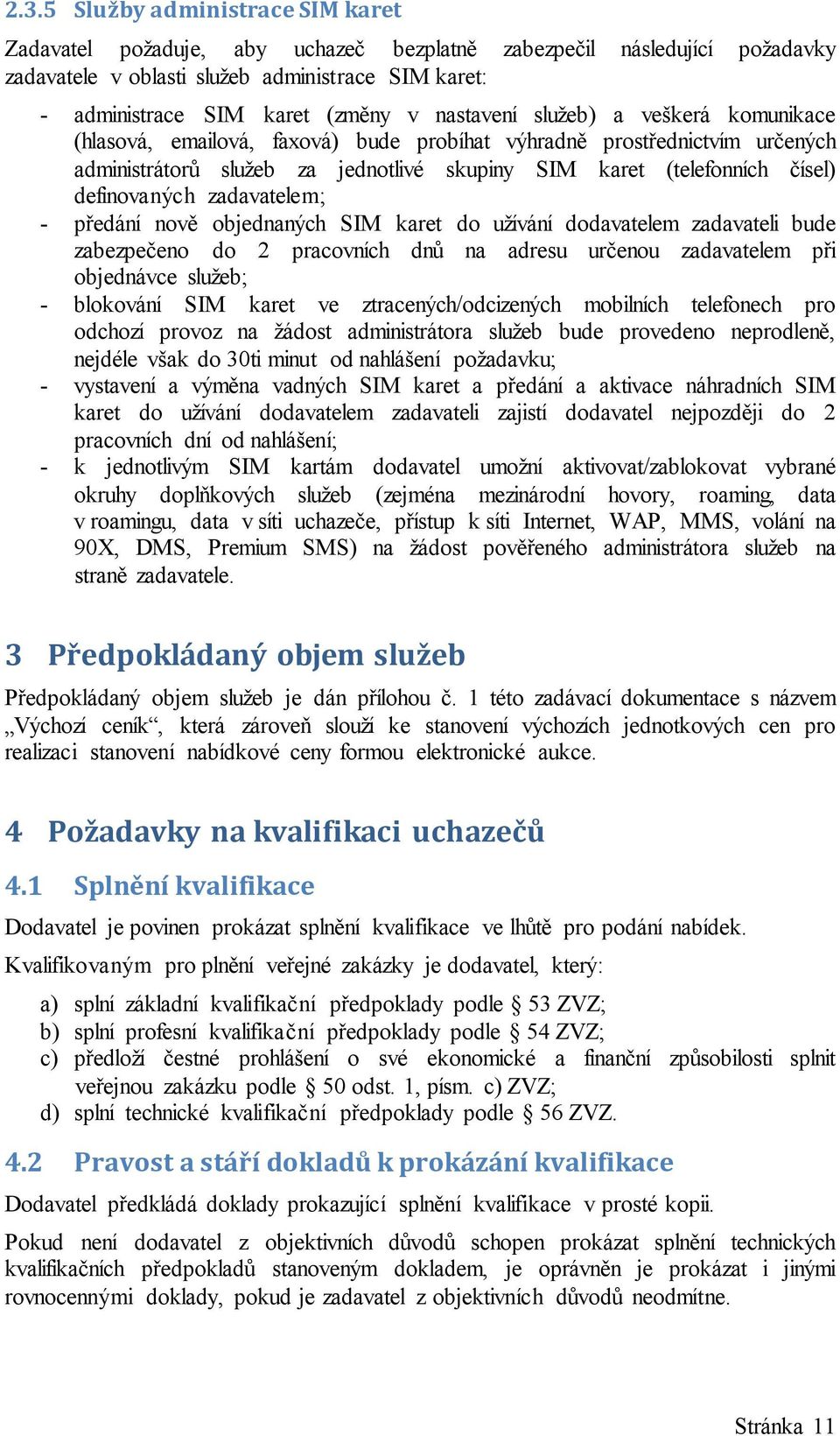 definovaných zadavatelem; - předání nově objednaných SIM karet do užívání dodavatelem zadavateli bude zabezpečeno do 2 pracovních dnů na adresu určenou zadavatelem při objednávce služeb; - blokování