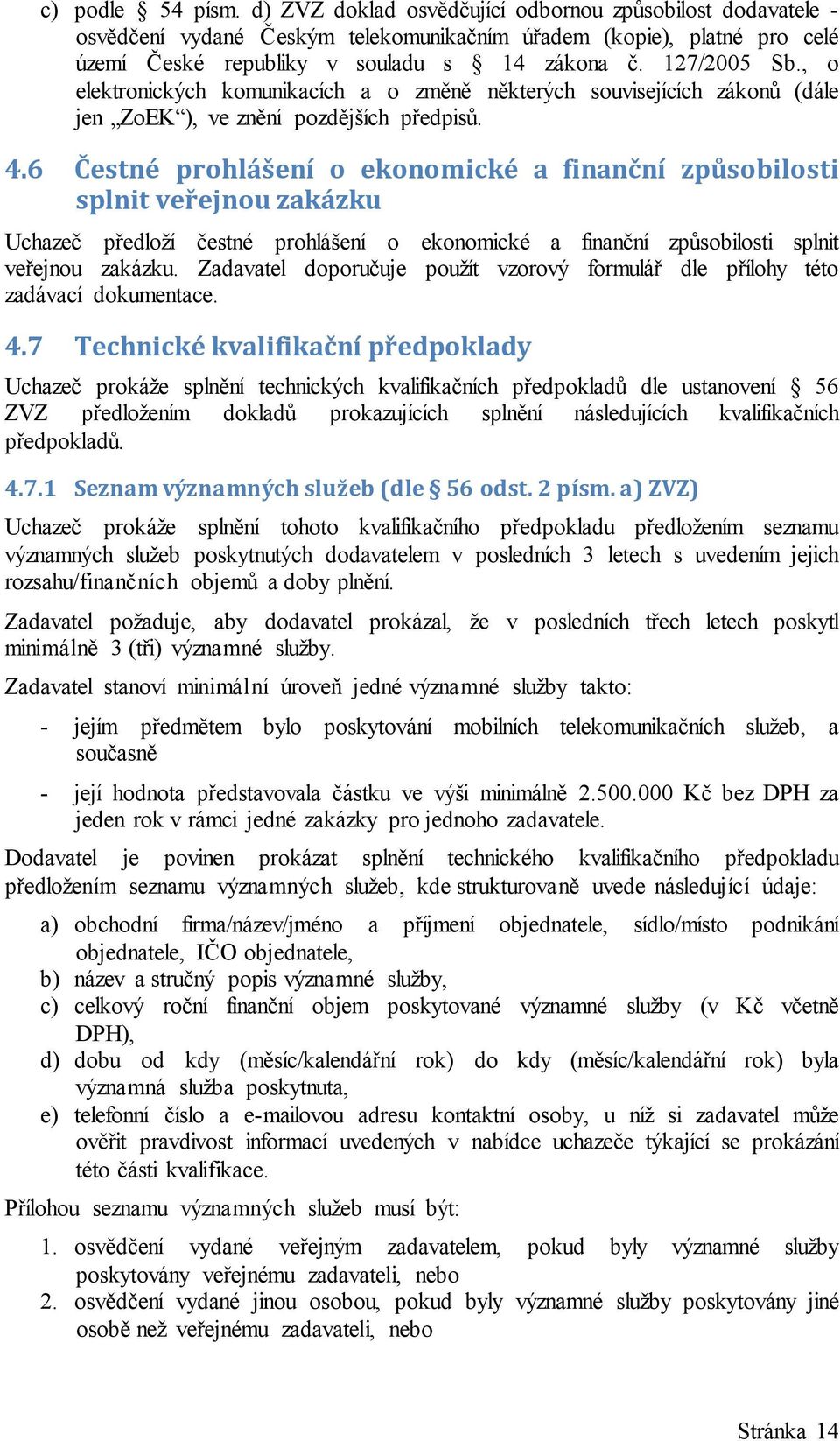 6 Čestné prohlášení o ekonomické a finanční způsobilosti splnit veřejnou zakázku Uchazeč předloží čestné prohlášení o ekonomické a finanční způsobilosti splnit veřejnou zakázku.