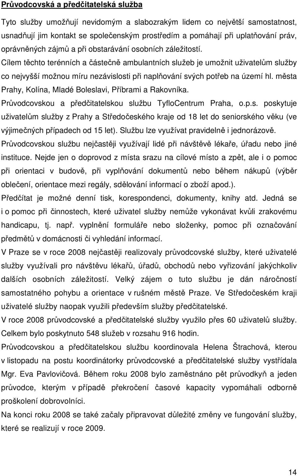 Cílem těchto terénních a částečně ambulantních služeb je umožnit uživatelům služby co nejvyšší možnou míru nezávislosti při naplňování svých potřeb na území hl.