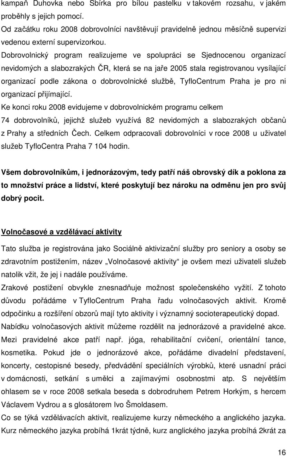 Dobrovolnický program realizujeme ve spolupráci se Sjednocenou organizací nevidomých a slabozrakých ČR, která se na jaře 2005 stala registrovanou vysílající organizací podle zákona o dobrovolnické