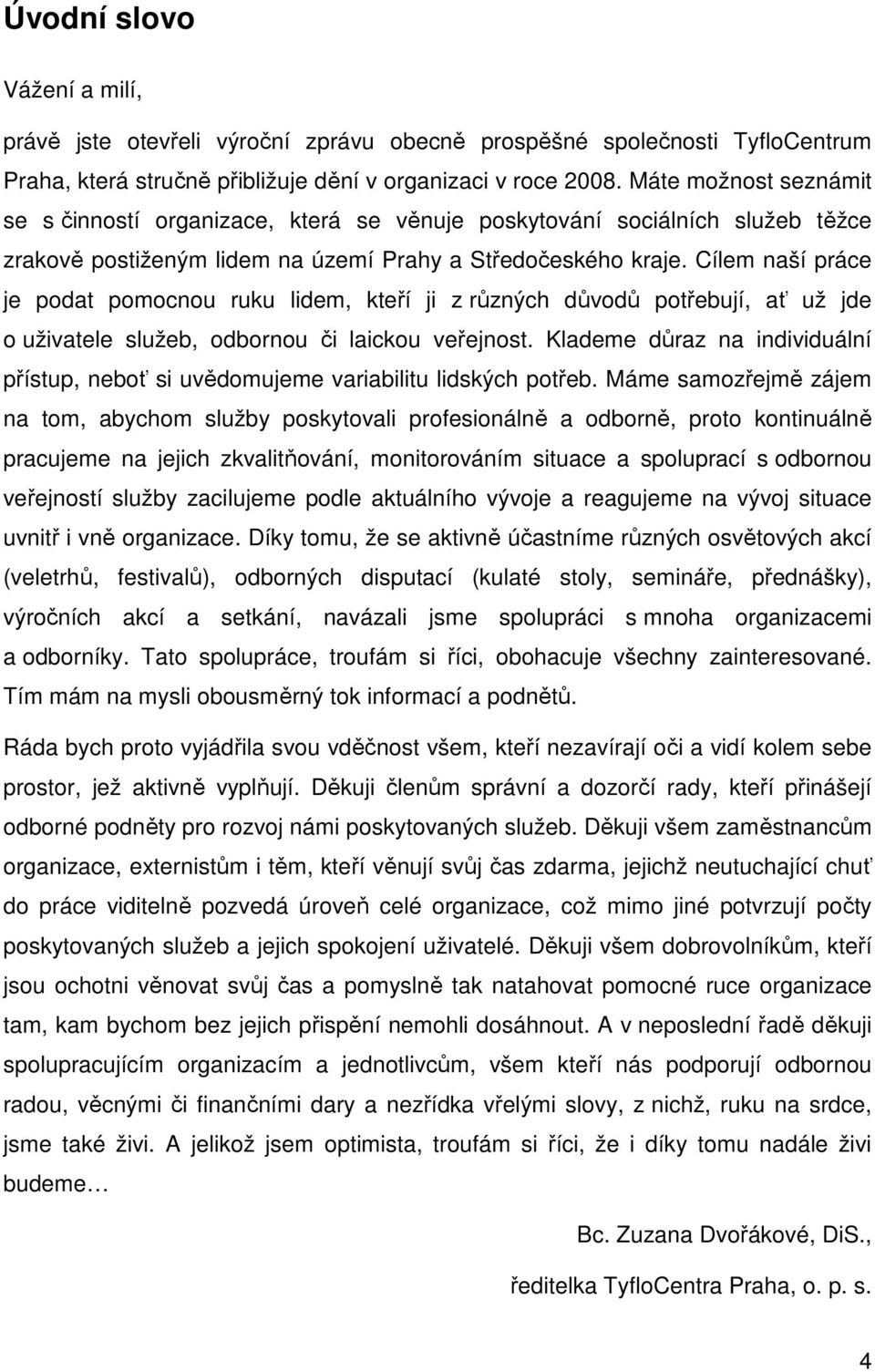 Cílem naší práce je podat pomocnou ruku lidem, kteří ji z různých důvodů potřebují, ať už jde o uživatele služeb, odbornou či laickou veřejnost.