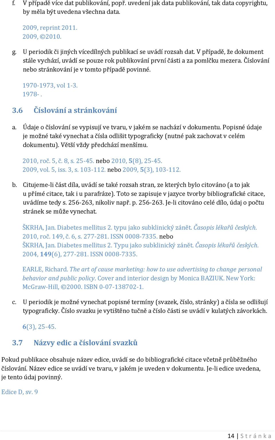 Číslování nebo stránkování je v tomto případě povinné. 1970-1973, vol 1-3. 1978-. 3.6 Číslování a stránkování a. Údaje o číslování se vypisují ve tvaru, v jakém se nachází v dokumentu.