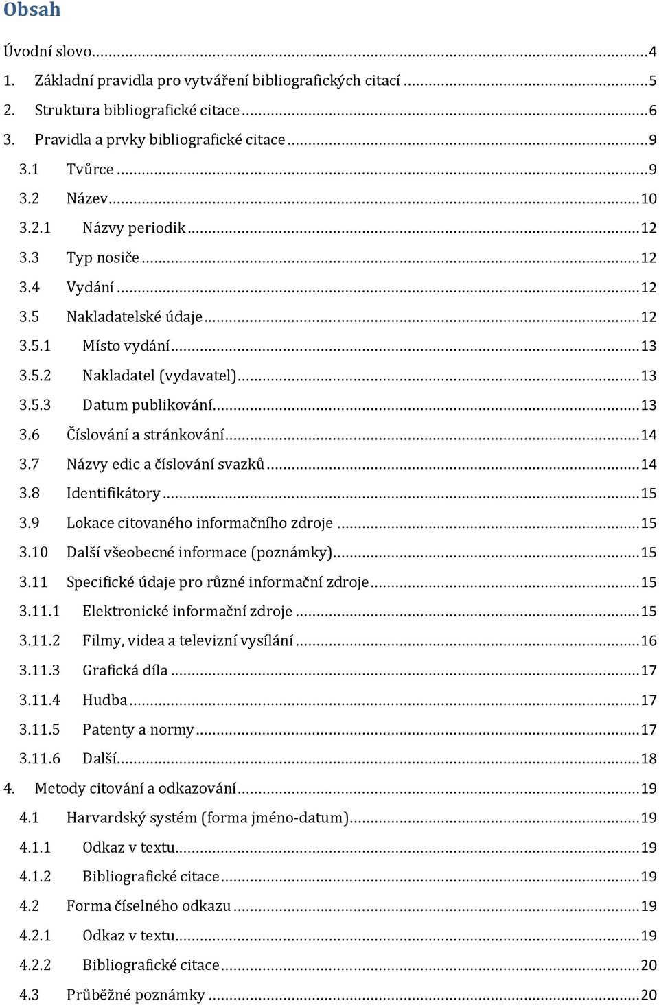 .. 14 3.7 Názvy edic a číslování svazků... 14 3.8 Identifikátory... 15 3.9 Lokace citovaného informačního zdroje... 15 3.10 Další všeobecné informace (poznámky)... 15 3.11 Specifické údaje pro různé informační zdroje.