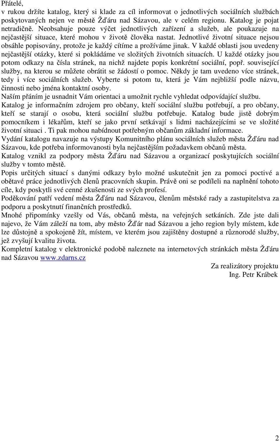 Jednotlivé životní situace nejsou obsáhle popisovány, protože je každý cítíme a prožíváme jinak. V každé oblasti jsou uvedeny nejčastější otázky, které si pokládáme ve složitých životních situacích.