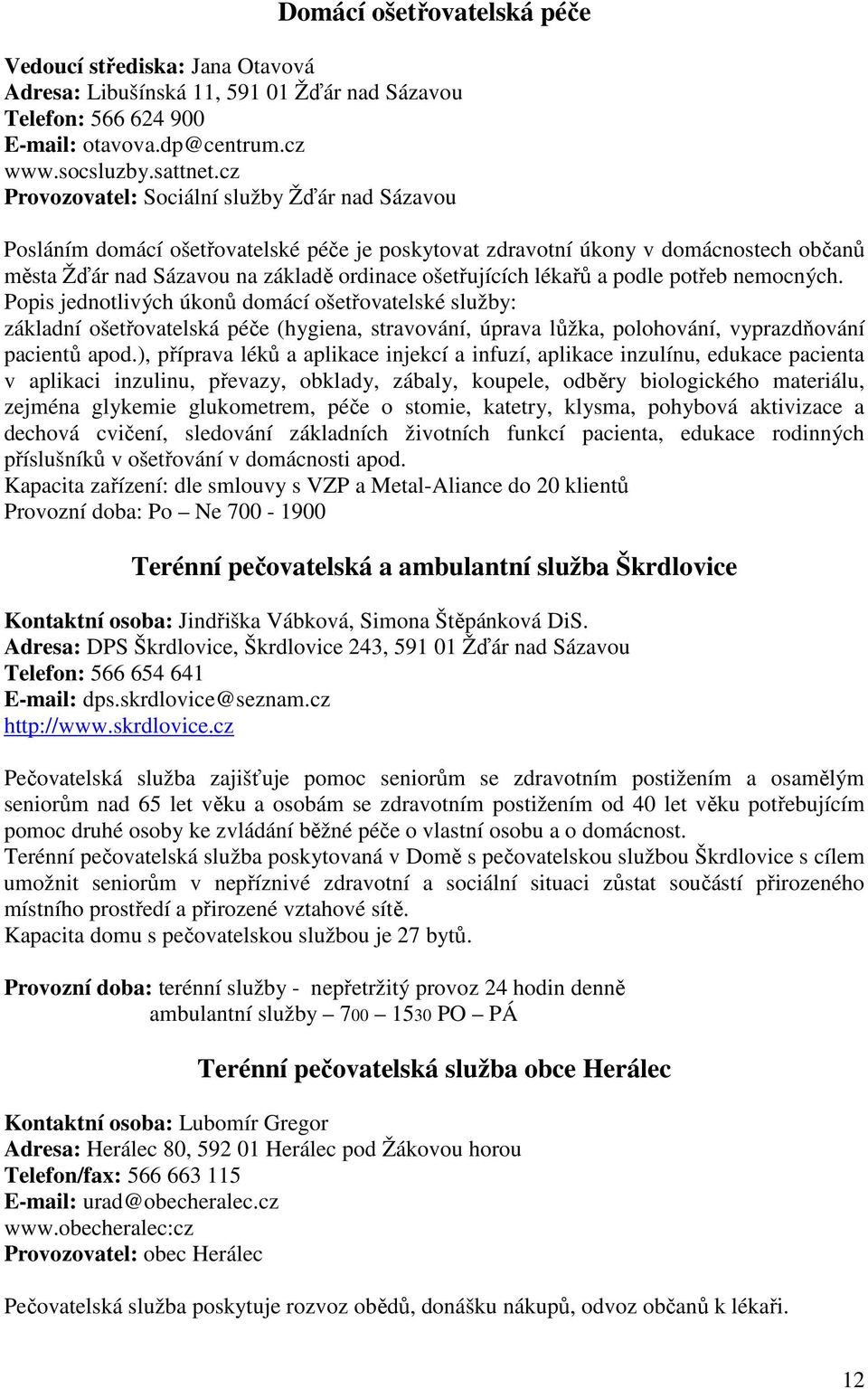 lékařů a podle potřeb nemocných. Popis jednotlivých úkonů domácí ošetřovatelské služby: základní ošetřovatelská péče (hygiena, stravování, úprava lůžka, polohování, vyprazdňování pacientů apod.