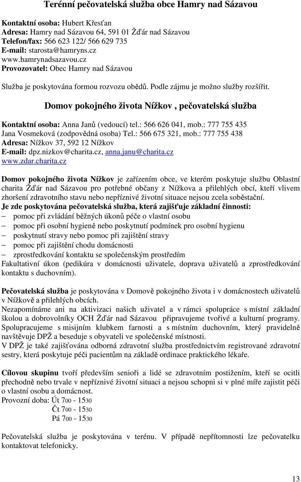 Domov pokojného života Nížkov, pečovatelská služba Kontaktní osoba: Anna Janů (vedoucí) tel.: 566 626 041, mob.: 777 755 435 Jana Vosmeková (zodpovědná osoba) Tel.: 566 675 321, mob.