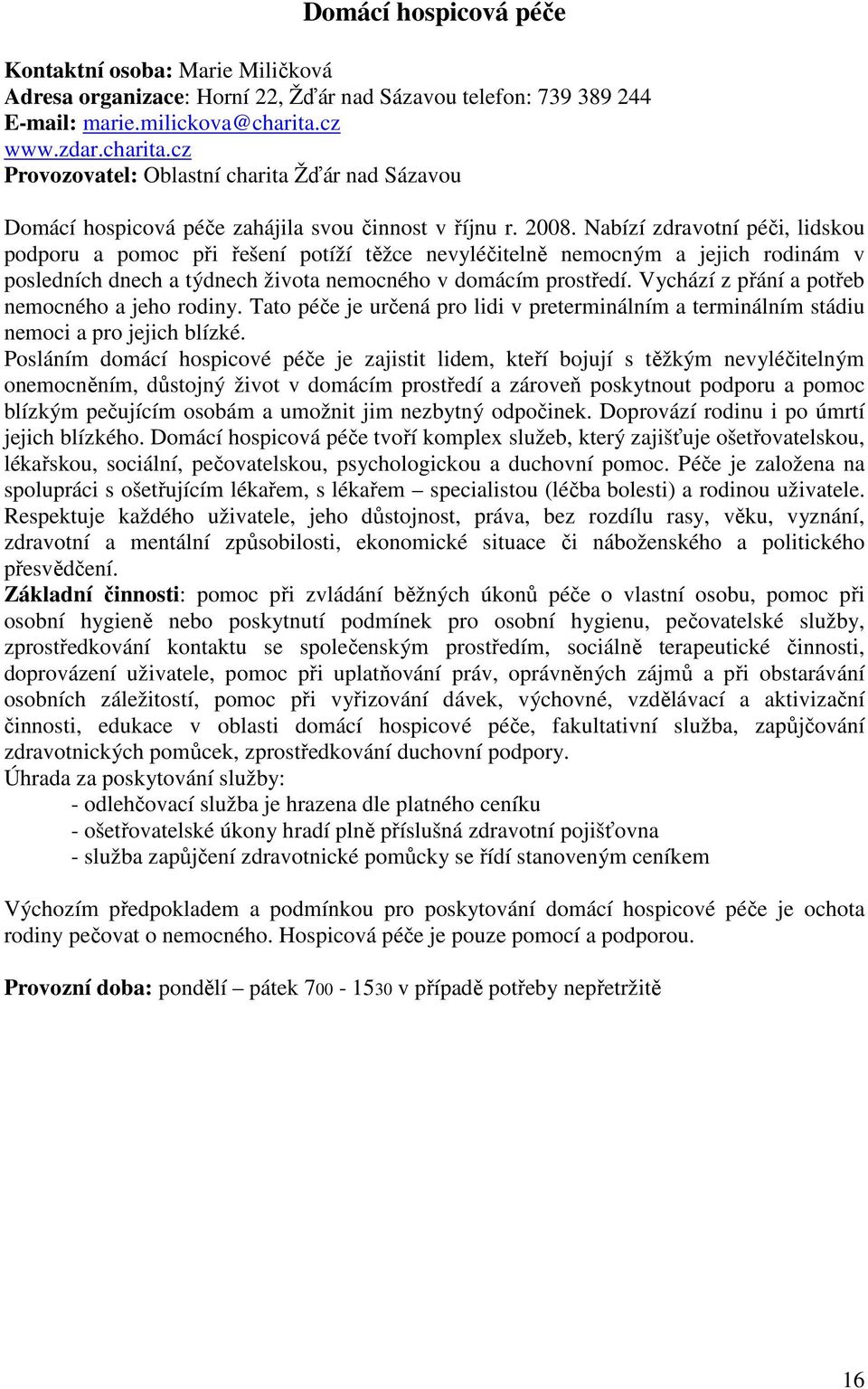 Nabízí zdravotní péči, lidskou podporu a pomoc při řešení potíží těžce nevyléčitelně nemocným a jejich rodinám v posledních dnech a týdnech života nemocného v domácím prostředí.