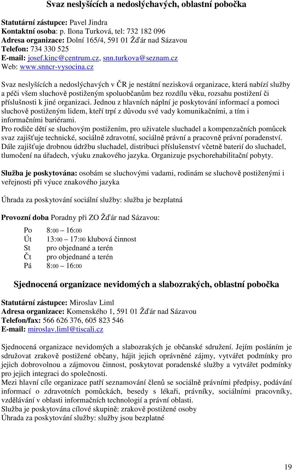 cz Svaz neslyšících a nedoslýchavých v ČR je nestátní nezisková organizace, která nabízí služby a péči všem sluchově postiženým spoluobčanům bez rozdílu věku, rozsahu postižení či příslušnosti k jiné