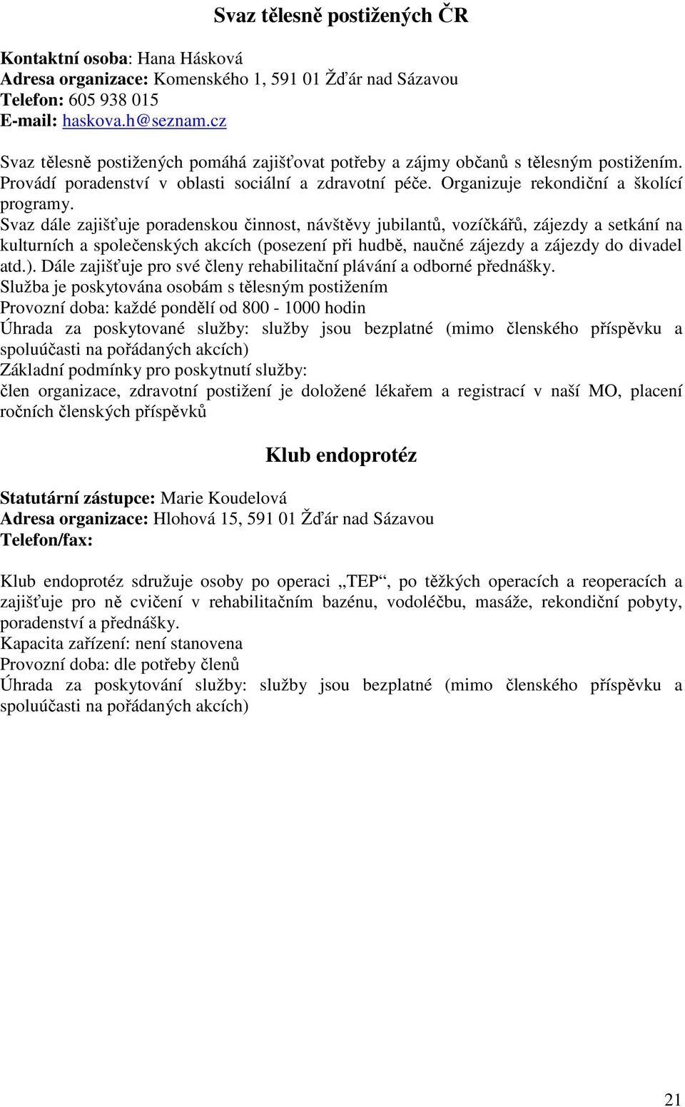 Svaz dále zajišťuje poradenskou činnost, návštěvy jubilantů, vozíčkářů, zájezdy a setkání na kulturních a společenských akcích (posezení při hudbě, naučné zájezdy a zájezdy do divadel atd.).