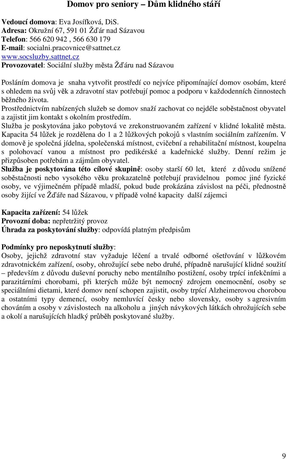 cz Provozovatel: Sociální služby města Žďáru nad Sázavou Posláním domova je snaha vytvořit prostředí co nejvíce připomínající domov osobám, které s ohledem na svůj věk a zdravotní stav potřebují