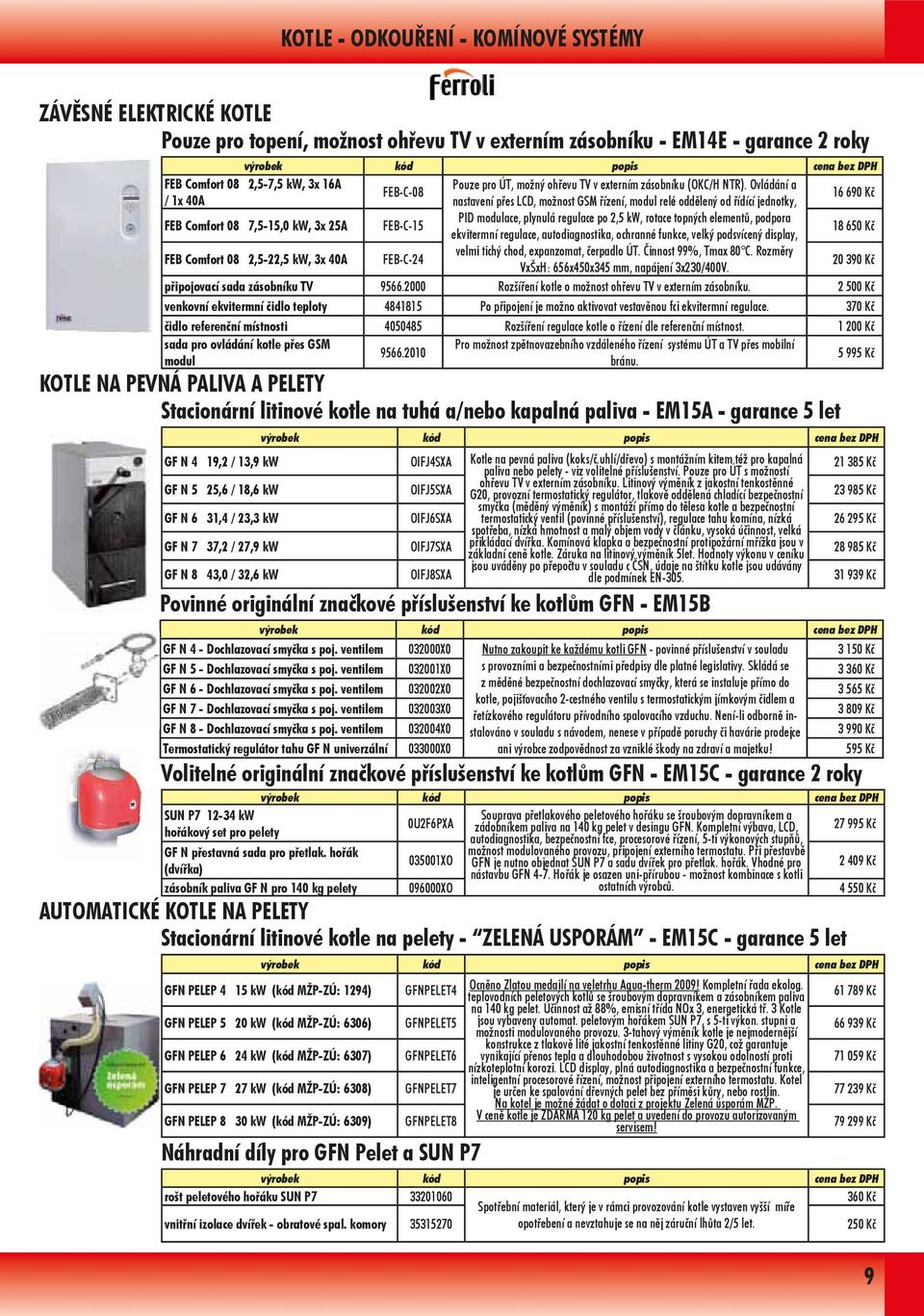 Ovládání a FEB-C-08 / 1x 40A nastavení přes LCD, možnost GSM řízení, modul relé oddělený od řídící jednotky, 16 690 Kč FEB Comfort 08 7,5-15,0 kw, 3x 25A FEB-C-15 PID modulace, plynulá regulace po