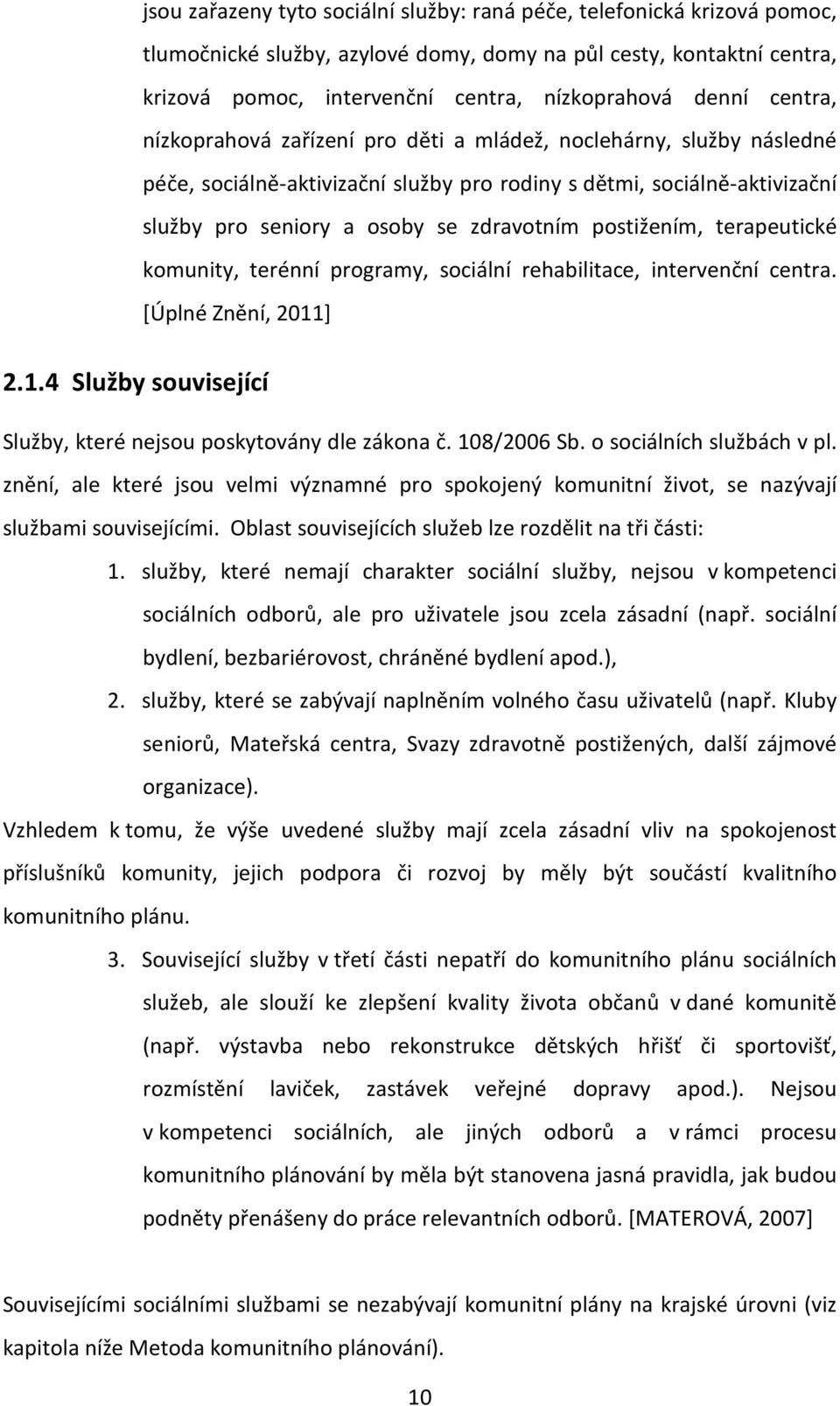 postižením, terapeutické komunity, terénní programy, sociální rehabilitace, intervenční centra. [Úplné Znění, 2011] 2.1.4 Služby související Služby, které nejsou poskytovány dle zákona č. 108/2006 Sb.