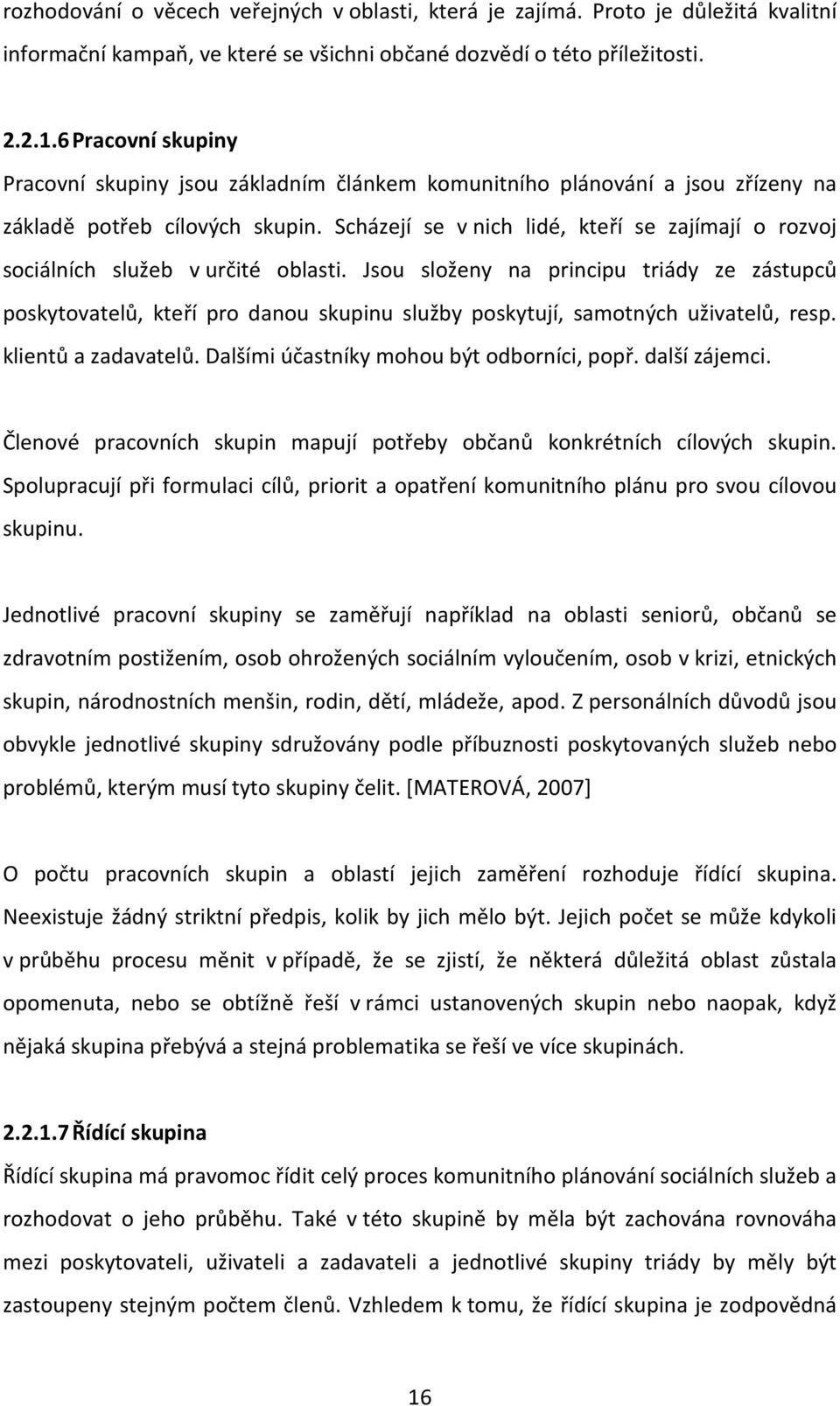 Scházejí se v nich lidé, kteří se zajímají o rozvoj sociálních služeb v určité oblasti.