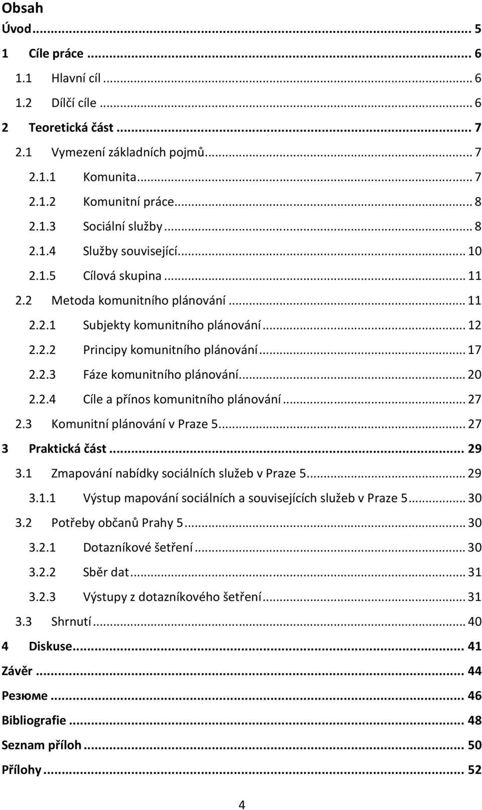 .. 20 2.2.4 Cíle a přínos komunitního plánování... 27 2.3 Komunitní plánování v Praze 5... 27 3 Praktická část... 29 3.1 Zmapování nabídky sociálních služeb v Praze 5... 29 3.1.1 Výstup mapování sociálních a souvisejících služeb v Praze 5.