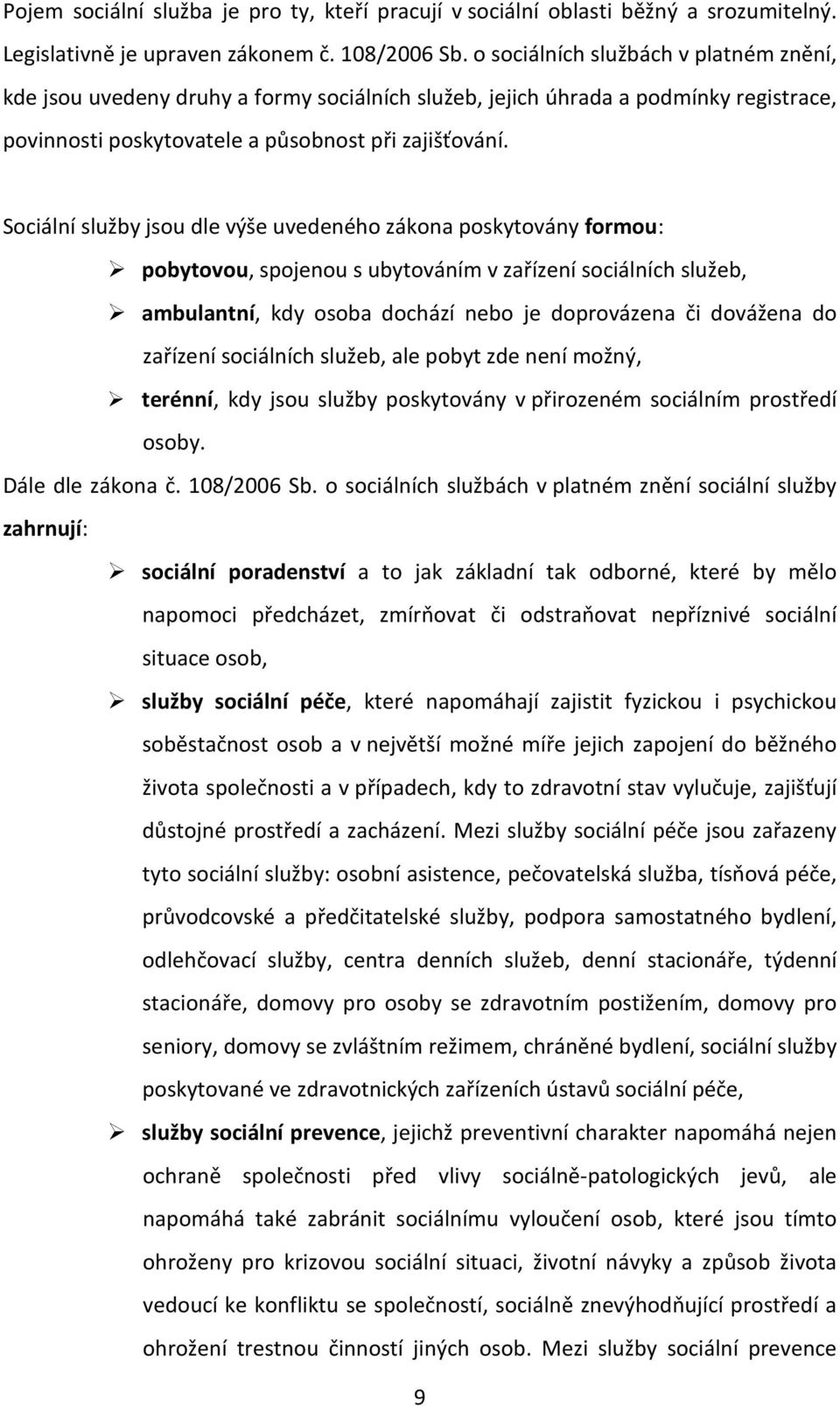 Sociální služby jsou dle výše uvedeného zákona poskytovány formou: pobytovou, spojenou s ubytováním v zařízení sociálních služeb, ambulantní, kdy osoba dochází nebo je doprovázena či dovážena do