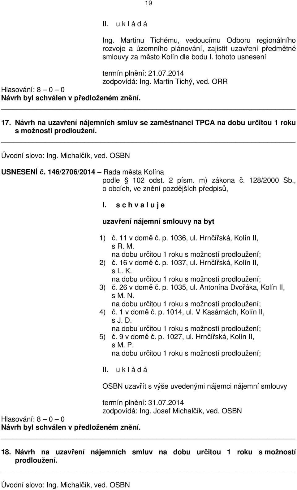 146/2706/2014 Rada města Kolína podle 102 odst. 2 písm. m) zákona č. 128/2000 Sb., o obcích, ve znění pozdějších předpisů, I. s c h v a l u j e uzavření nájemní smlouvy na byt 1) č. 11 v domě č. p. 1036, ul.