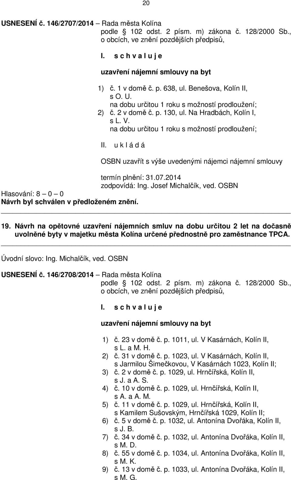 na dobu určitou 1 roku s možností prodloužení; u k l á d á OSBN uzavřít s výše uvedenými nájemci nájemní smlouvy termín plnění: 31.07.2014 zodpovídá: Ing. Josef Michalčík, ved. OSBN 19.