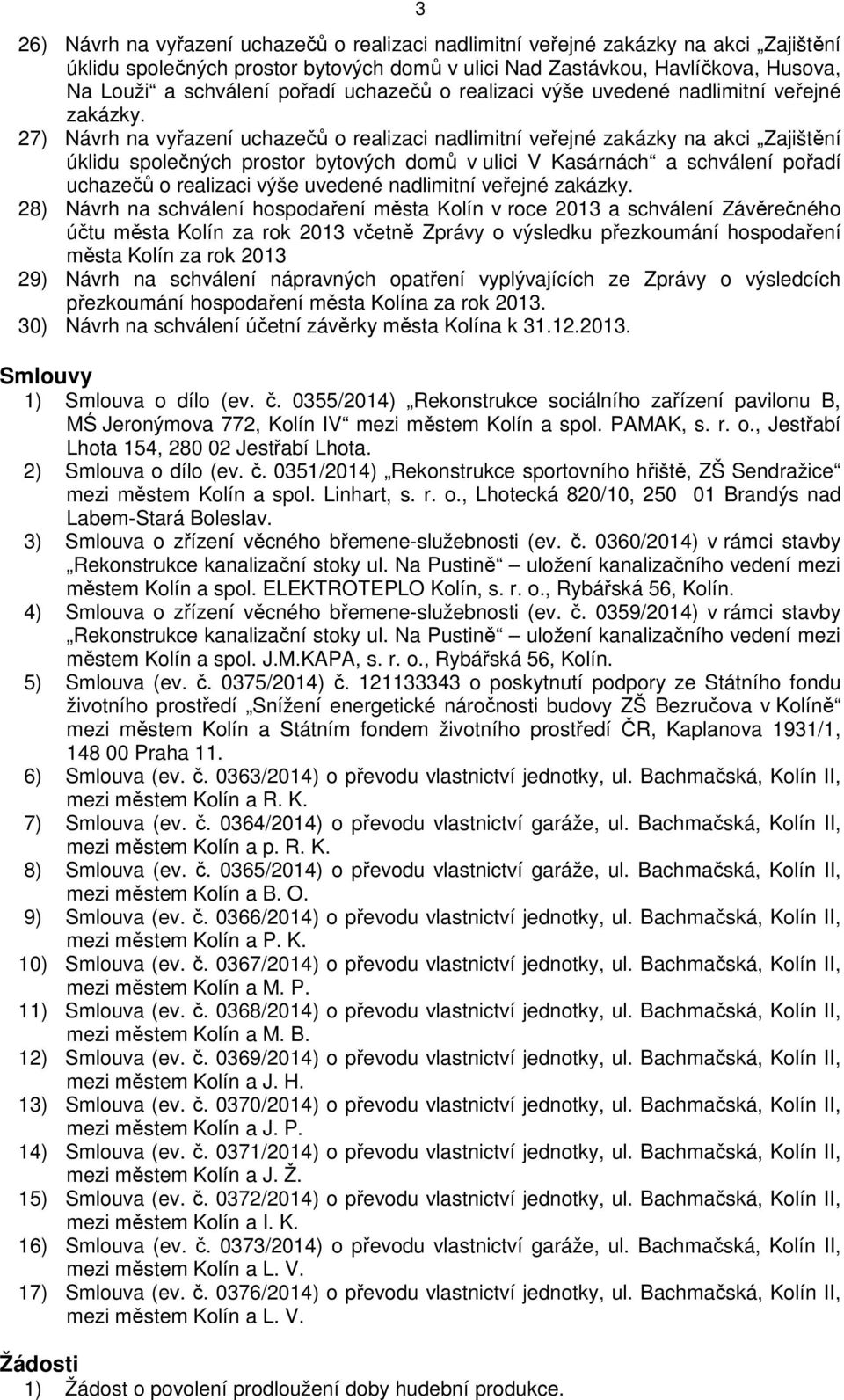 27) Návrh na vyřazení uchazečů o realizaci nadlimitní veřejné zakázky na akci Zajištění úklidu společných prostor bytových domů v ulici V Kasárnách a schválení  28) Návrh na schválení hospodaření