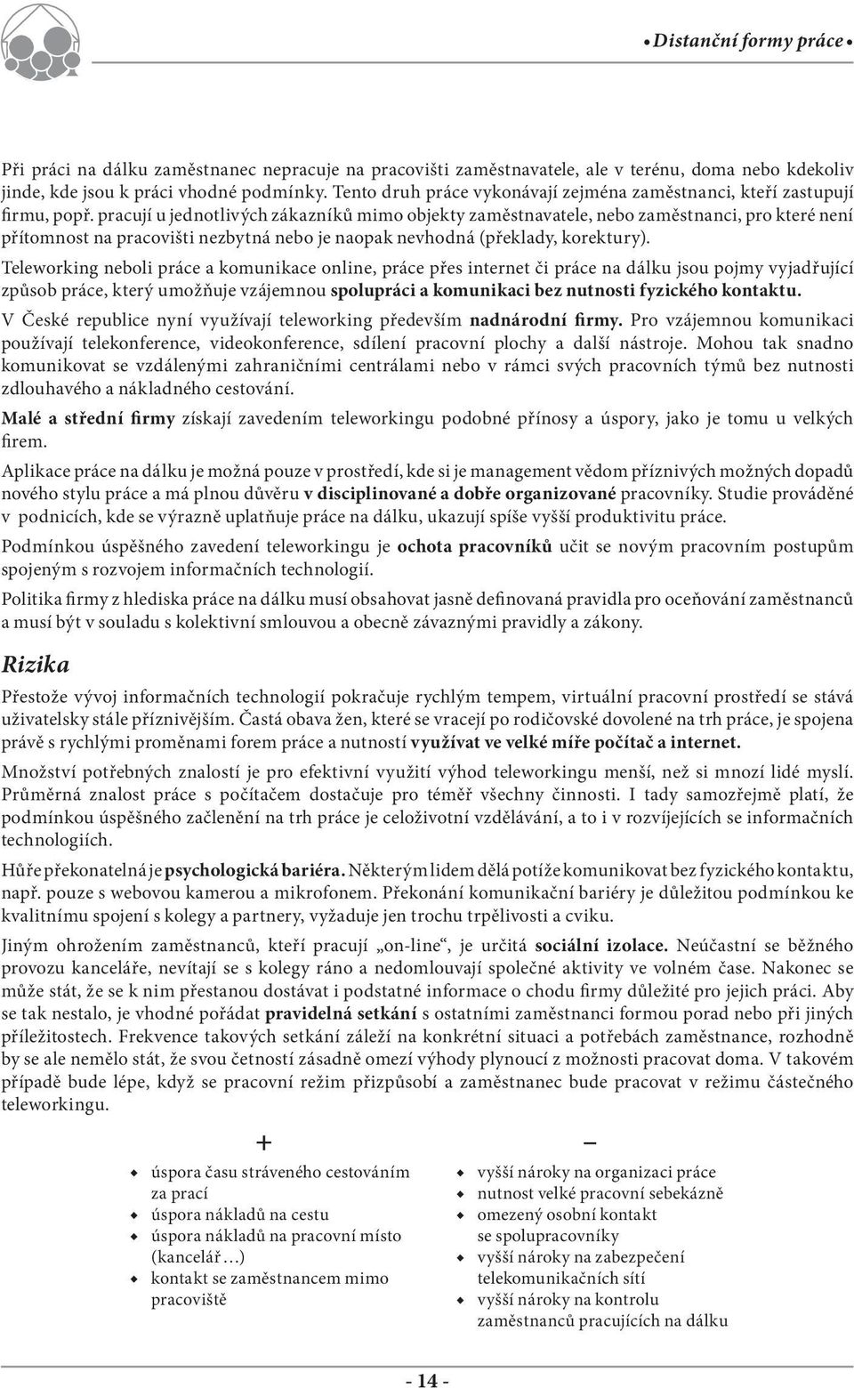 pracují u jednotlivých zákazníků mimo objekty zaměstnavatele, nebo zaměstnanci, pro které není přítomnost na pracovišti nezbytná nebo je naopak nevhodná (překlady, korektury).