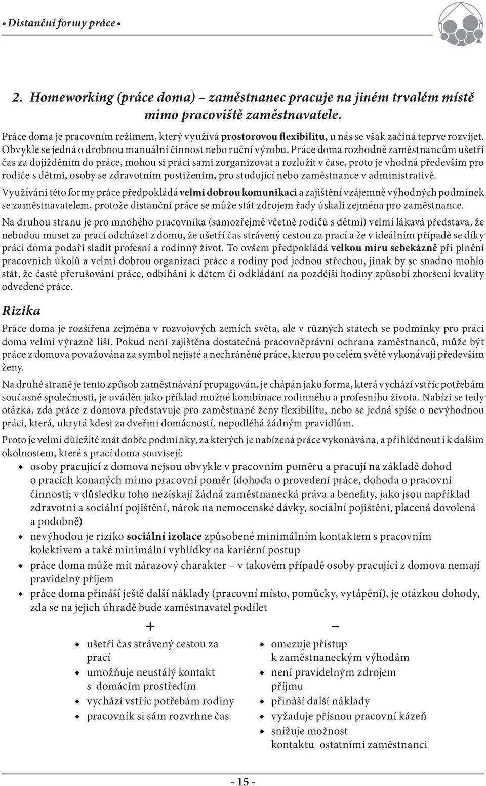 Práce doma rozhodně zaměstnancům ušetří čas za dojížděním do práce, mohou si práci sami zorganizovat a rozložit v čase, proto je vhodná především pro rodiče s dětmi, osoby se zdravotním postižením,