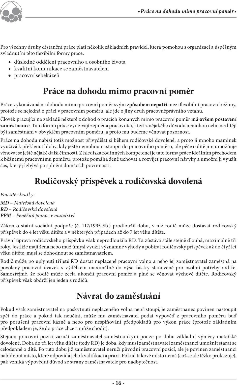 nepatří mezi flexibilní pracovní režimy, protože se nejedná o práci v pracovním poměru, ale jde o jiný druh pracovněprávního vztahu.