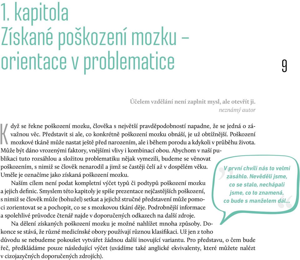 Poškození mozkové tkáně může nastat ještě před narozením, ale i během porodu a kdykoli v průběhu života. Může být dáno vrozenými faktory, vnějšími vlivy i kombinací obou.