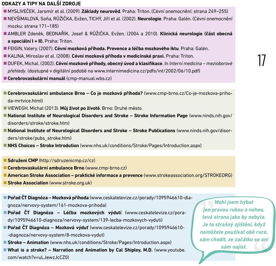 FEIGIN, Valery. (2007). Cévní mozková příhoda. Prevence a léčba mozkového iktu. Praha: Galén. KALINA, Miroslav et al. (2008). Cévní mozková příhoda v medicínské praxi. Praha: Triton. DUFEK, Michal.