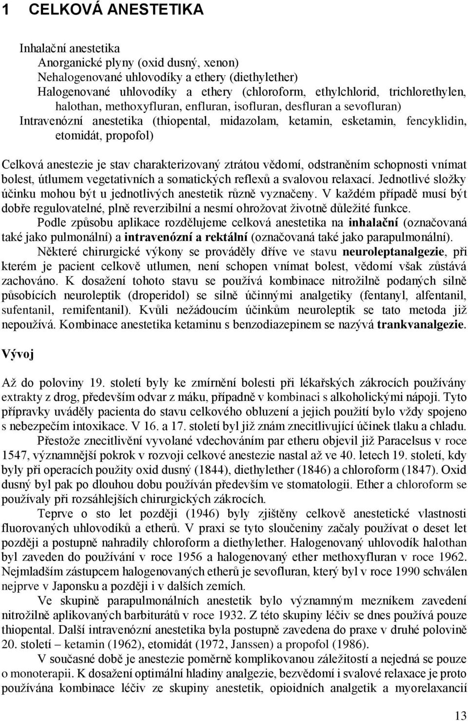 anestezie je stav charakterizovaný ztrátou vědomí, odstraněním schopnosti vnímat bolest, útlumem vegetativních a somatických reflexů a svalovou relaxací.