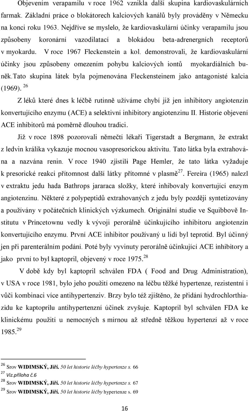 demonstrovali, ţe kardiovaskulární účinky jsou způsobeny omezením pohybu kalciových iontů myokardiálních buněk.tato skupina látek byla pojmenována Fleckensteinem jako antagonisté kalcia (1969).