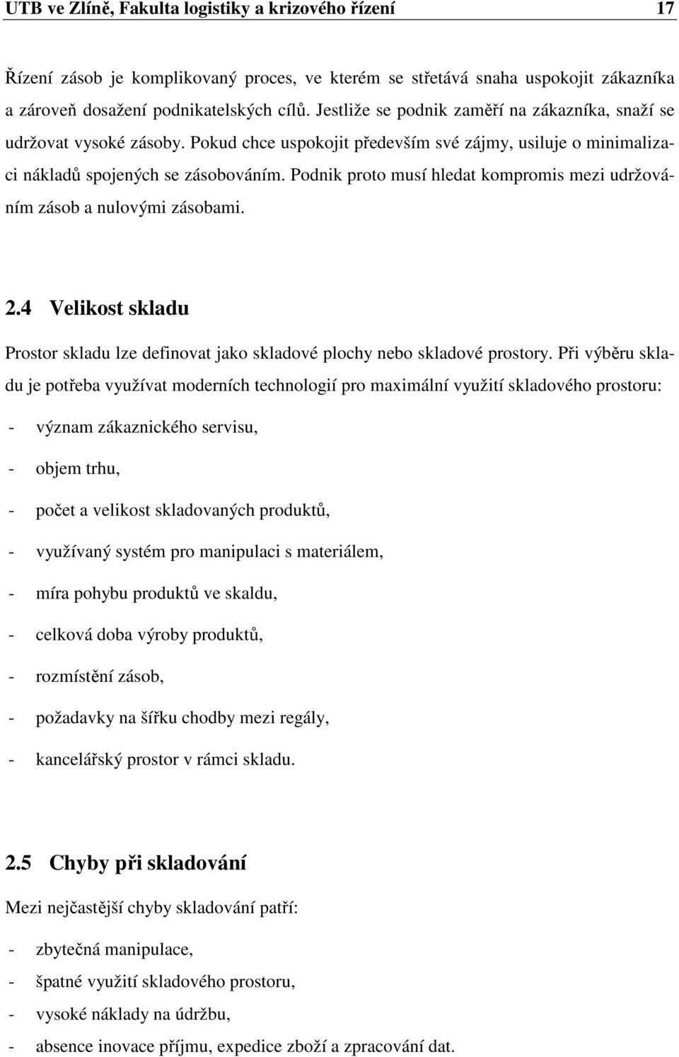 Podnik proto musí hledat kompromis mezi udržováním zásob a nulovými zásobami. 2.4 Velikost skladu Prostor skladu lze definovat jako skladové plochy nebo skladové prostory.