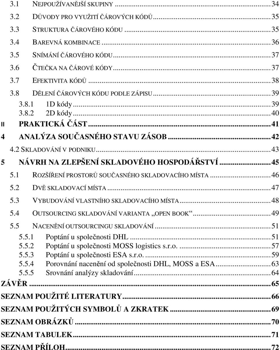 2 SKLADOVÁNÍ V PODNIKU... 43 5 NÁVRH NA ZLEPŠENÍ SKLADOVÉHO HOSPODÁŘSTVÍ... 45 5.1 ROZŠÍŘENÍ PROSTORŮ SOUČASNÉHO SKLADOVACÍHO MÍSTA... 46 5.2 DVĚ SKLADOVACÍ MÍSTA... 47 5.