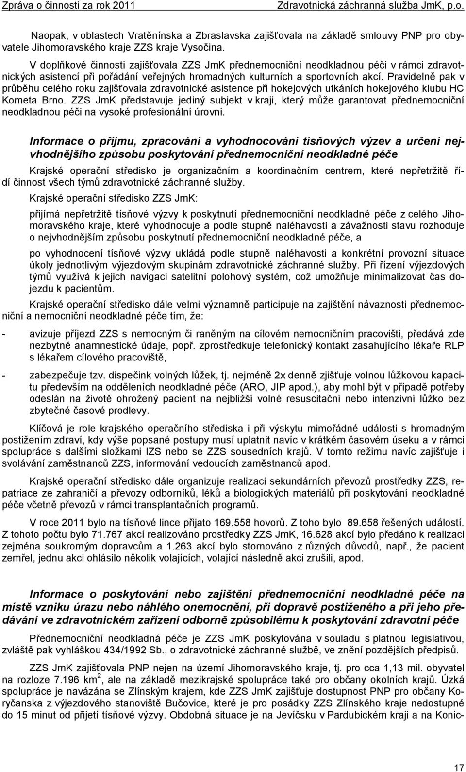 Pravidelně pak v průběhu celého roku zajišťovala zdravotnické asistence při hokejových utkáních hokejového klubu HC Kometa Brno.