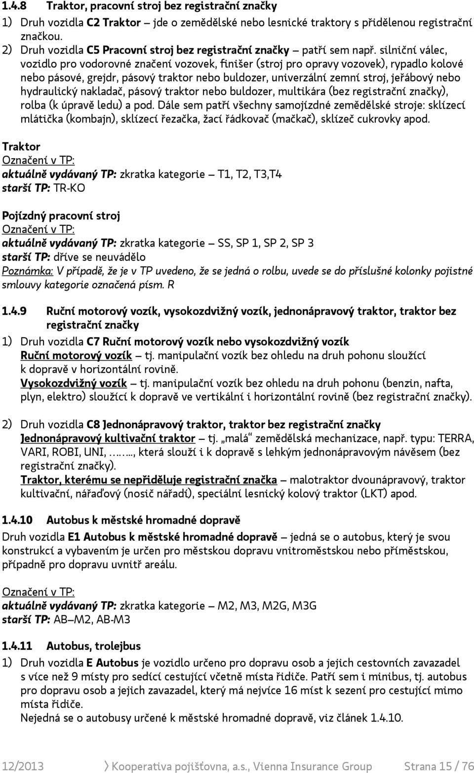 silniční válec, vozidlo pro vodorovné značení vozovek, finišer (stroj pro opravy vozovek), rypadlo kolové nebo pásové, grejdr, pásový traktor nebo buldozer, univerzální zemní stroj, jeřábový nebo