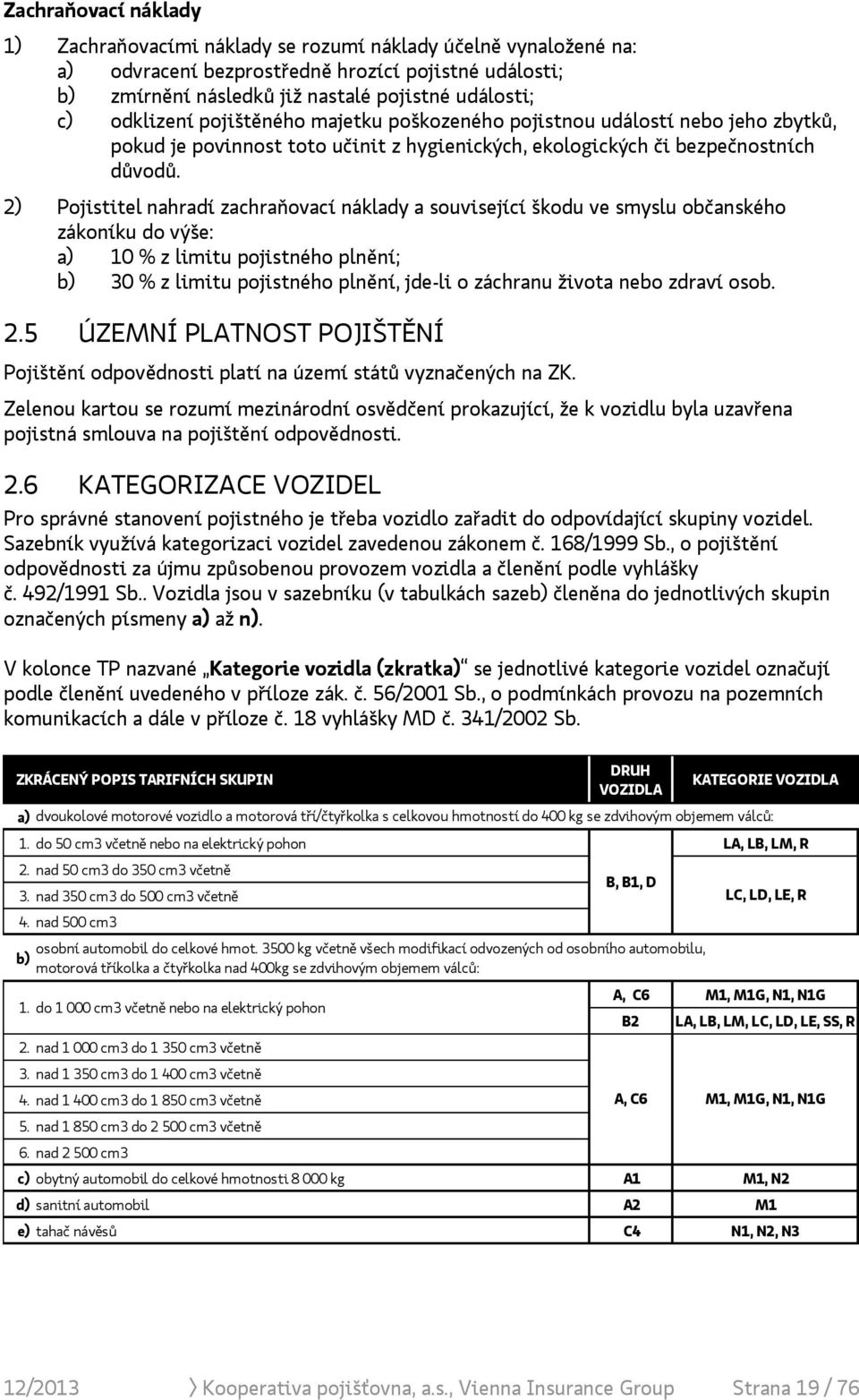 2) Pojistitel nahradí zachraňovací náklady a související škodu ve smyslu občanského zákoníku do výše: a) 10 % z limitu pojistného plnění; b) 30 % z limitu pojistného plnění, jde-li o záchranu života