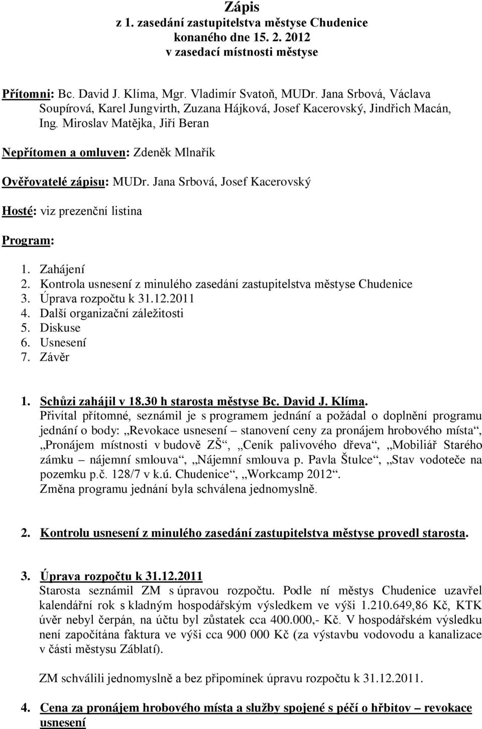 Jana Srbová, Josef Kacerovský Hosté: viz prezenční listina Program: 1. Zahájení 2. Kontrola usnesení z minulého zasedání zastupitelstva městyse Chudenice 3. Úprava rozpočtu k 31.12.2011 4.