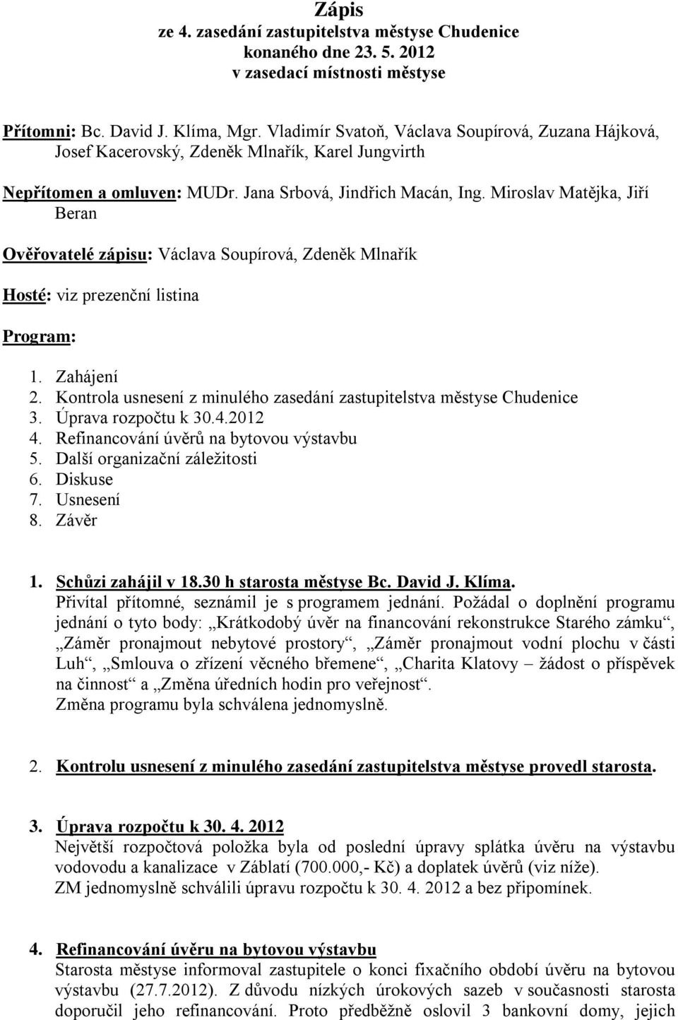 Miroslav Matějka, Jiří Beran Ověřovatelé zápisu: Václava Soupírová, Zdeněk Mlnařík Hosté: viz prezenční listina Program: 1. Zahájení 2.
